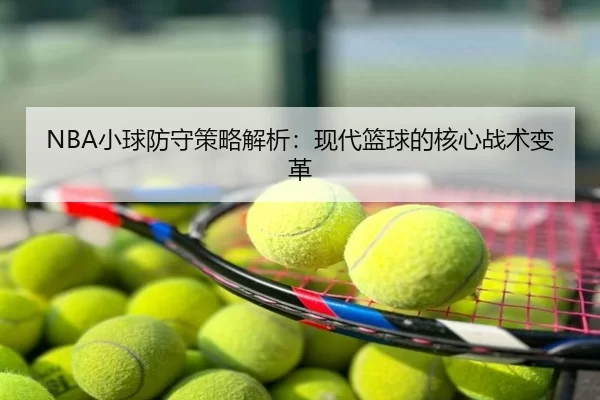 NBA小球防守策略解析：现代篮球的核心战术变革