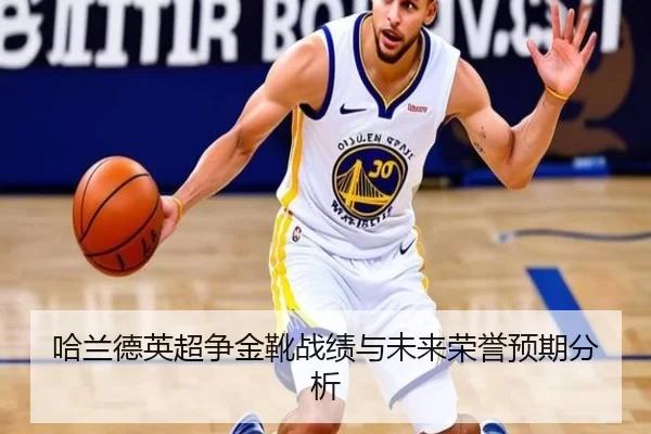 哈兰德英超争金靴战绩与未来荣誉预期分析
