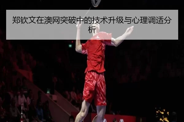 郑钦文在澳网突破中的技术升级与心理调适分析